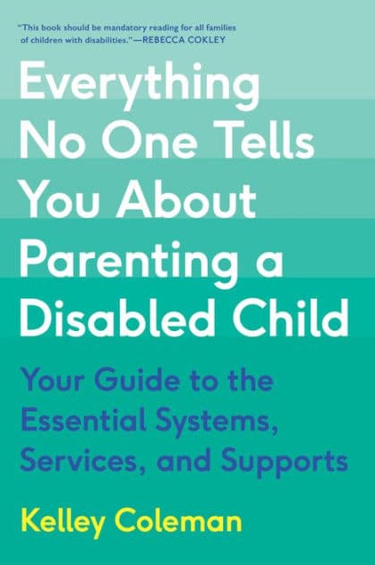 Everything No One Tells You About Parenting a Disabled Child: Your Guide to the Essential Systems, Services, and Supports by Kelley Coleman