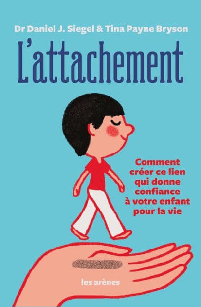 L'Attachement - Comment créer ce lien qui donne confiance à votre enfant pour la vie by Tina Payne Bryson