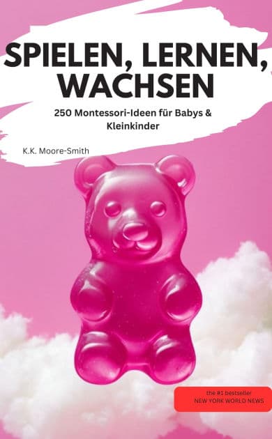 SPIELEN, LERNEN, WACHSEN 250 Montessori-Ideen für Babys & Kleinkinder by K.K. Moore-Smith K.K. Moore-Smith