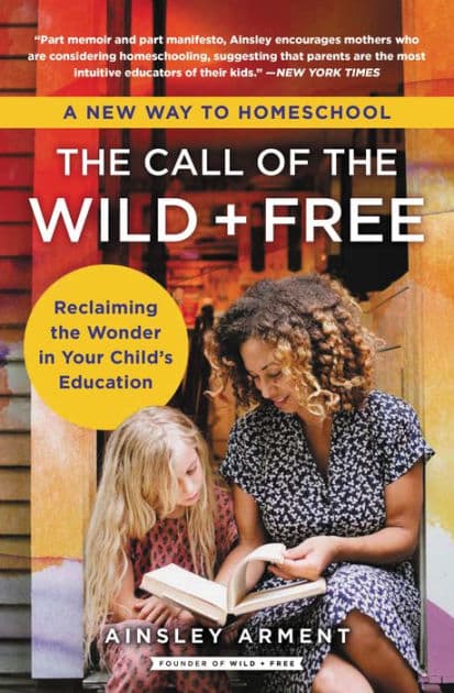 The Call of the Wild and Free: Reclaiming the Wonder in Your Child's Education, A New Way to Homeschool by Ainsley Arment
