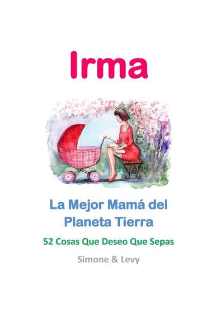 Irma, La Mejor Mamá del Planeta Tierra: 52 Cosas Que Deseo Que Sepas by Levy