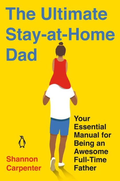 The Ultimate Stay-at-Home Dad: Your Essential Manual for Being an Awesome Full-Time Father by Shannon Carpenter