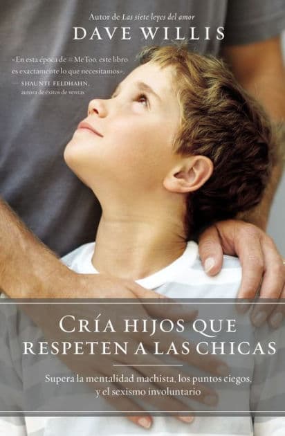 Cría hijos que respeten a las chicas: Supera la mentalidad machista, los puntos ciegos, y el sexismo involuntario by Dave Willis