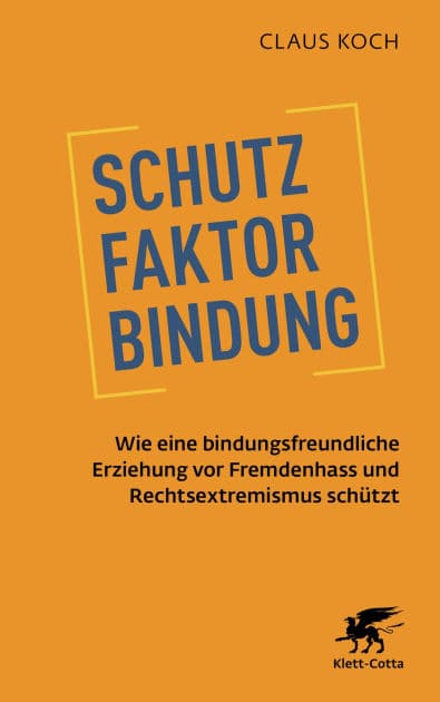 Schutzfaktor Bindung: Wie eine bindungsfreundliche Erziehung vor Fremdenhass und Rechtsextremismus schützt by Claus Koch