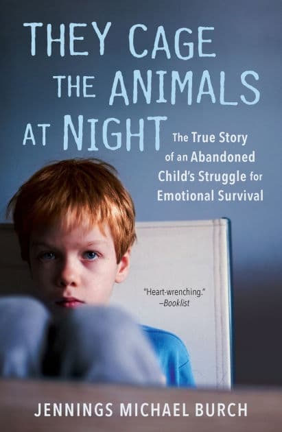 They Cage the Animals at Night: The True Story of an Abandoned Child's Struggle for Emotional Survival by Jennings Michael Burch