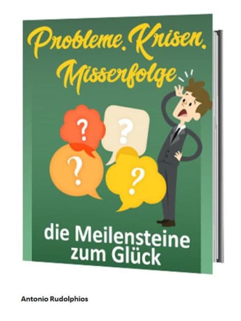 Probleme, Krisen, Misserfolge - die Meilensteine zum Glück by Antonio Rudolphios