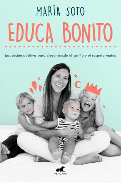 Educa Bonito: Educación positiva para crecer desde el cariño y el respeto mutuo by María Soto