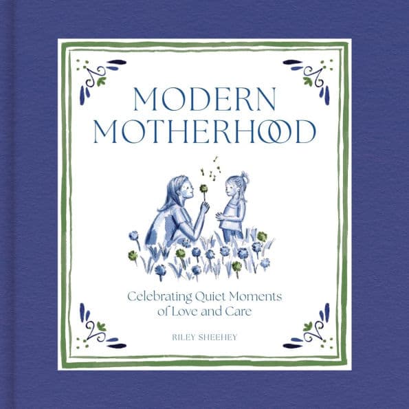 Modern Motherhood: Celebrating Quiet Moments of Love and Care by Riley Sheehey
