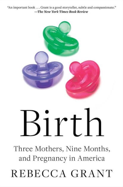 Birth: Three Mothers, Nine Months, and Pregnancy in America by Rebecca Grant