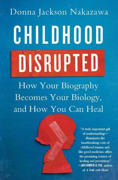 Childhood Disrupted: How Your Biography Becomes Your Biology, and How You Can Heal by Donna Jackson Nakazawa