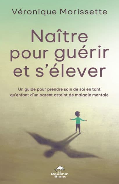 Naître pour guérir et s'élever: Un guide pour prendre soin de soi en tant qu'enfant d'un parent atteint de maladie mentale by Véronique Morissette