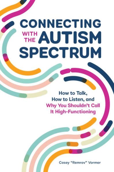 Connecting With The Autism Spectrum: How To Talk, How To Listen, And Why You Shouldn't Call It High-Functioning by Casey "Remrov" Vormer