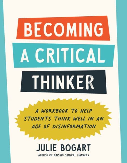Becoming a Critical Thinker: A Workbook to Help Students Think Well in an Age of Disinformation by Julie Bogart