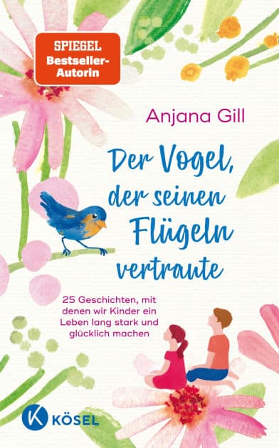 Der Vogel, der seinen Flügeln vertraute: 25 Geschichten, mit denen wir Kinder ein Leben lang stark und glücklich machen - Für Kinder im Alter von 5 bis 10 by Anjana Gill