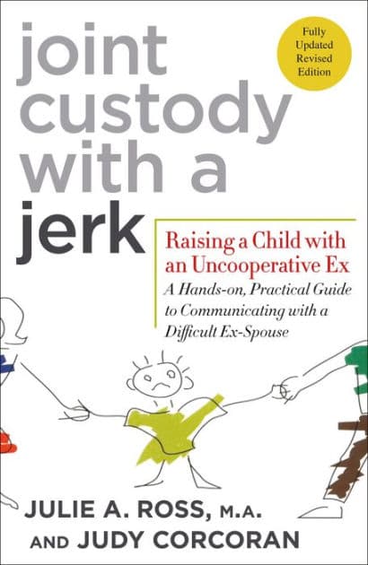 Joint Custody with a Jerk: Raising a Child with an Uncooperative Ex: A Hands-on, Practical Guide to Communicating with a Difficult Ex-Spouse by Julie A. Ross M.A.