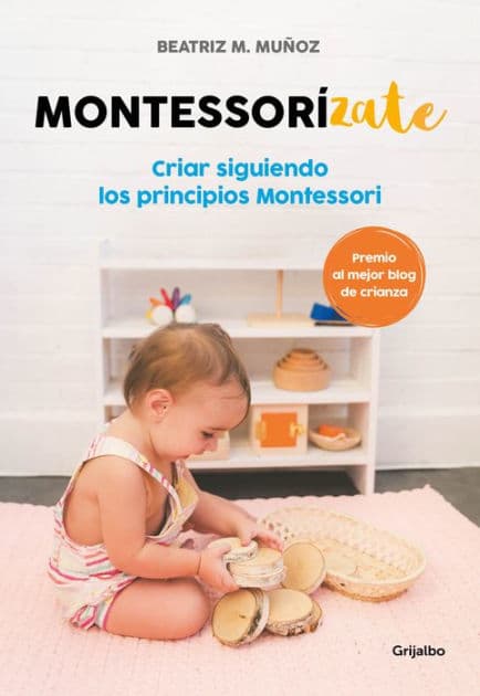 Montessorizate: Criar siguiendo los principios Montessori / Montesorrize your children's upbringing by Beatriz M. Muñoz