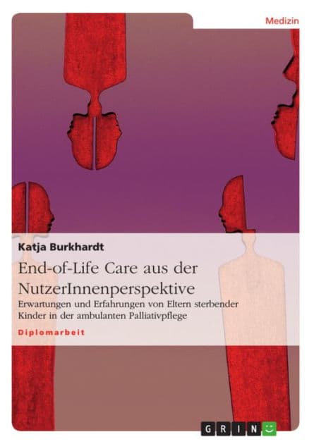 End-of-Life Care aus der NutzerInnenperspektive: Erwartungen und Erfahrungen von Eltern sterbender Kinder in der ambulanten Palliativpflege by Katja Burkhardt