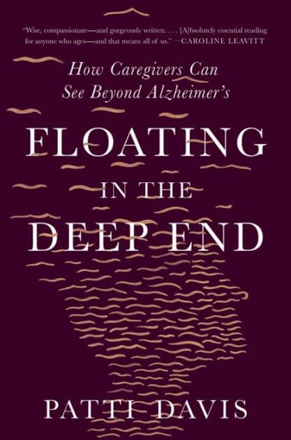Floating in the Deep End: How Caregivers Can See Beyond Alzheimer's by Patti Davis