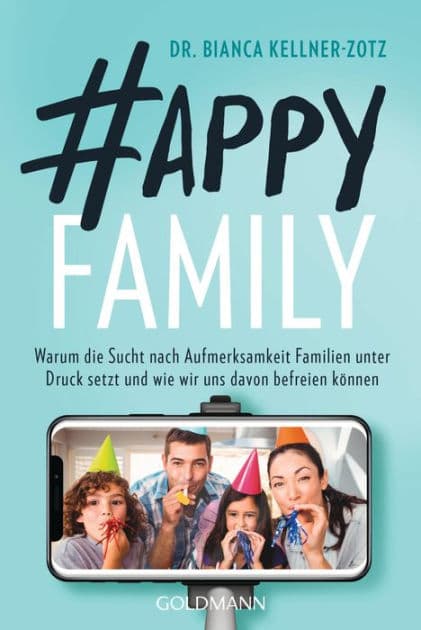 Happy Family: Warum die Sucht nach Aufmerksamkeit Familien unter Druck setzt und wie wir uns davon befreien können by Bianca Kellner-Zotz