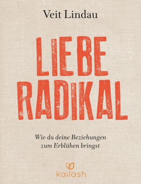 Liebe radikal: Wie du deine Beziehungen zum Erblühen bringst by Veit Lindau
