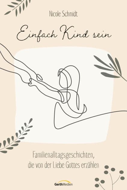 Einfach Kind sein: Familienalltagsgeschichten, die von der Liebe Gottes erzählen. by Nicole Schmidt