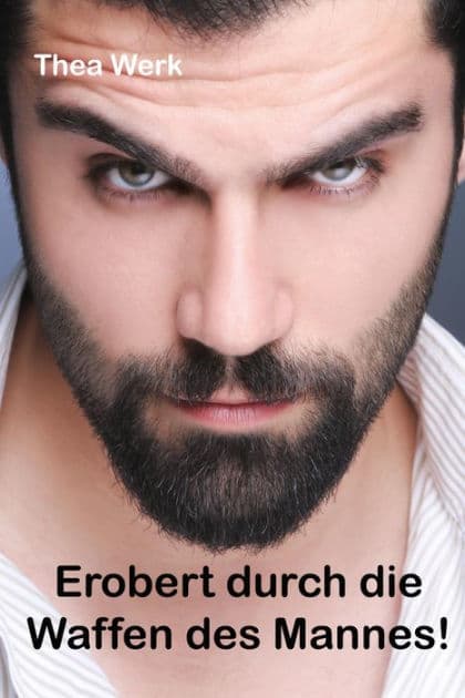 Erobert durch die Waffen des Mannes: Frau tut sich schwer, einem attraktiven, schönen und erfolgreichen Mann zu widerstehen! by Thea Werk