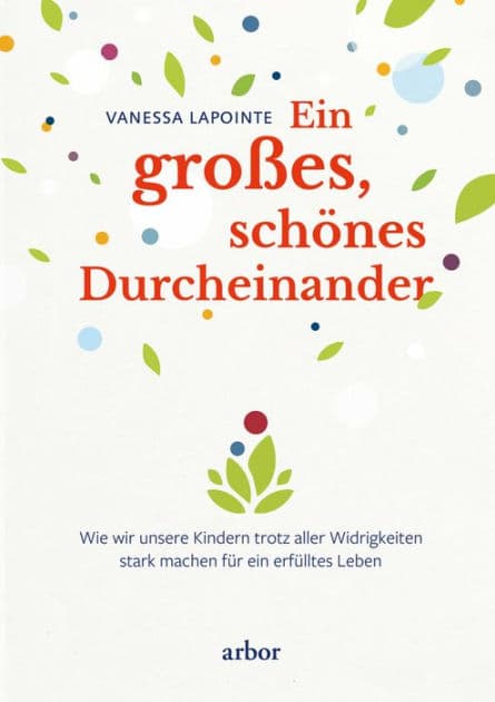 Ein großes, schönes Durcheinander: Wie wir unsere Kinder trotz aller Widrigkeiten stark machen für ein erfülltes Leben by Vanessa Lapointe