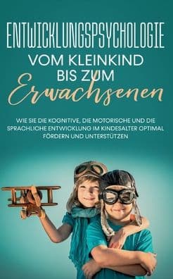 Entwicklungspsychologie - Vom Kleinkind bis zum Erwachsenen: Wie Sie die kognitive, die motorische und die sprachliche Entwicklung im Kindesalter optimal fï¿½rdern und unterstï¿½tzen by Viktoria Mïssinger