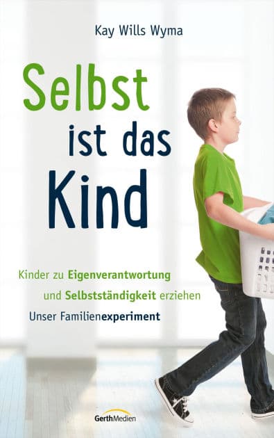 Selbst ist das Kind: Kinder zu Eigenverantwortung und Selbstständigkeit erziehen. Unser Familienexperiment. by Kay Wills Wyma