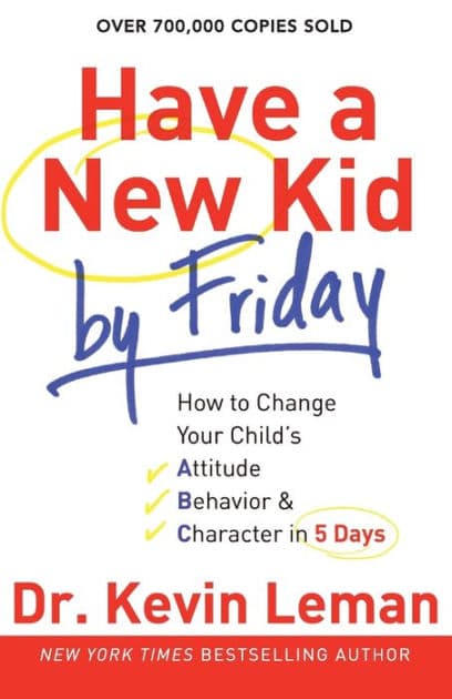 Have a New Kid by Friday: How to Change Your Child's Attitude, Behavior and Character in 5 Days by Kevin Leman