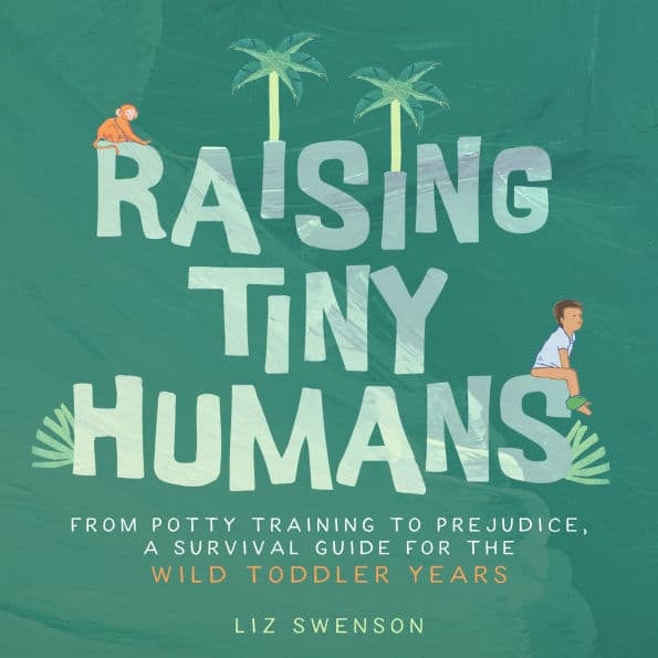 Raising Tiny Humans: A Handbook for Parenting Toddlers by Liz Swenson