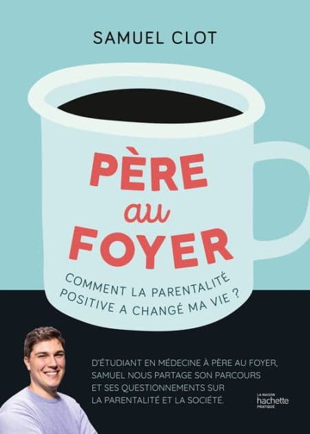 Père au foyer: Comment la parentalité positive a changé ma vie ! by Samuel Clot