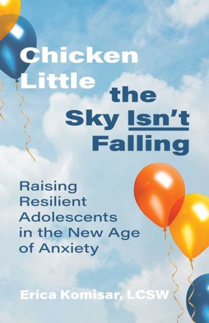 Chicken Little the Sky Isn't Falling: Raising Resilient Adolescents in the New Age of Anxiety by Erica Komisar