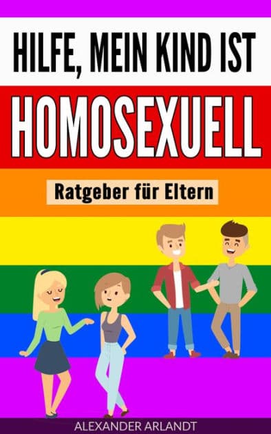 Hilfe, mein Kind ist homosexuell: Ratgeber für Eltern by Alexander Arlandt
