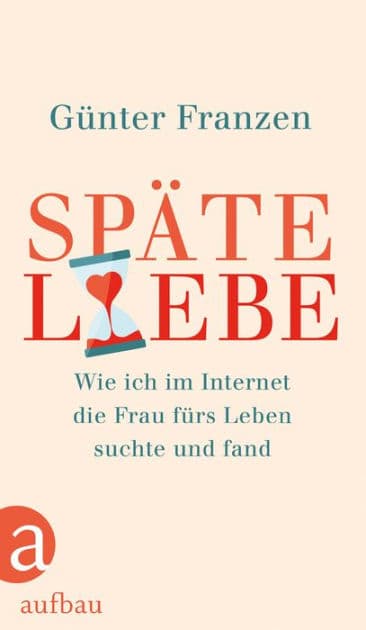 Späte Liebe: Wie ich im Internet die Frau fürs Leben suchte und fand by Günter Franzen