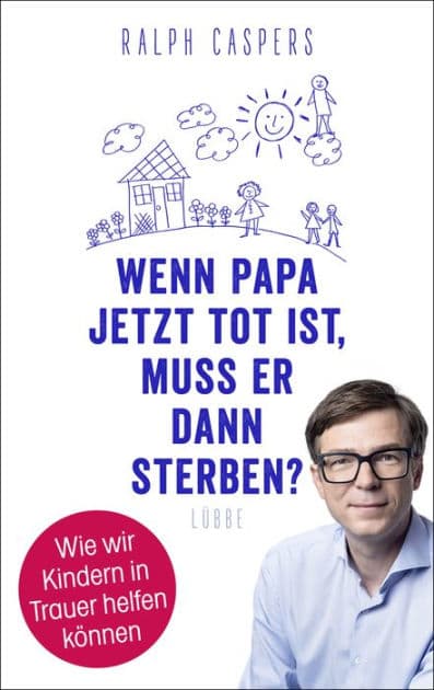 Wenn Papa jetzt tot ist, muss er dann sterben?: Wie wir Kindern in Trauer helfen können by Ralph Caspers