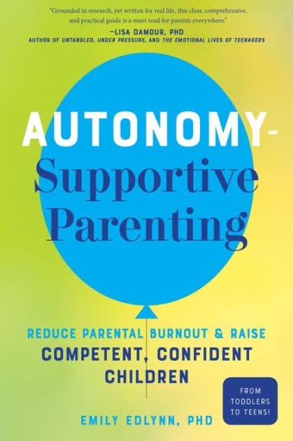 Autonomy-Supportive Parenting: Reduce Parental Burnout and Raise Competent, Confident Children by Emily Edlynn