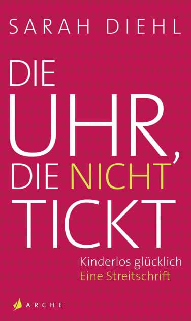 Die Uhr, die nicht tickt: Kinderlos glücklich. Eine Streitschrift by Sarah Diehl