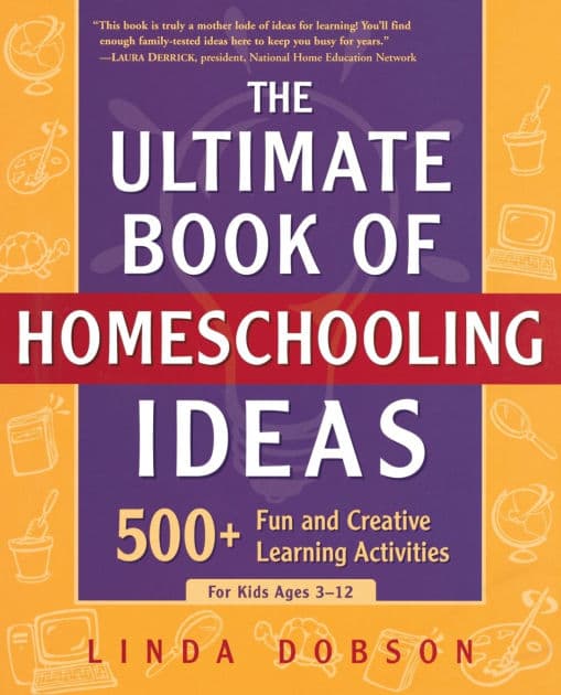 The Ultimate Book Of Homeschooling Ideas: 500+ Fun And Creative Learning Activities For Kids Ages 3-12 by Linda Dobson
