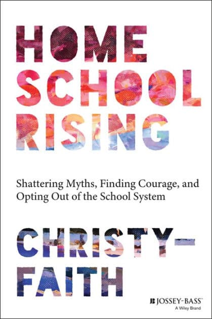 Homeschool Rising: Shattering Myths, Finding Courage, and Opting Out of the School System by Christy-Faith