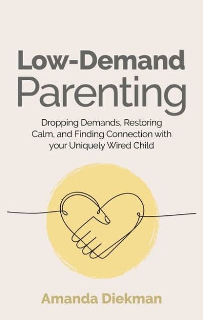 Low-Demand Parenting: Dropping Demands, Restoring Calm, and Finding Connection with your Uniquely Wired Child by Amanda Diekman