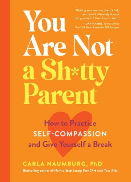 You Are Not a Sh*tty Parent: How to Practice Self-Compassion and Give Yourself a Break by Carla Naumburg