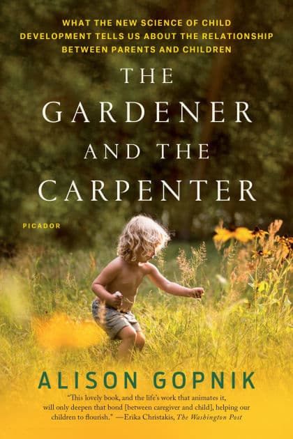 The Gardener and the Carpenter: What the New Science of Child Development Tells Us About the Relationship Between Parents and Children by Alison Gopnik