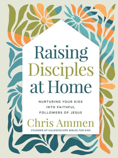 Raising Disciples at Home: Nurturing Your Kids into Faithful Followers of Jesus by Chris Ammen