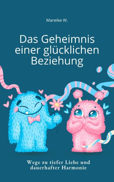 Das Geheimnis einer Glücklichen Beziehung: Wege zu tiefer Liebe und dauerhafter Harmonie by Mareike W.