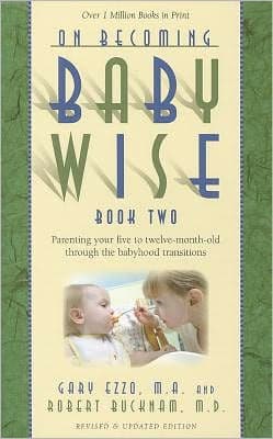 On Becoming Babywise, Book Two: Parenting Your Five to Twelve-Month-Old Through the Babyhood Transitions by Gary Ezzo