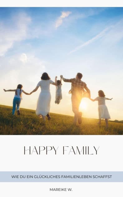 Happy Family: Wie du ein glückliches Familienleben schaffst by Mareike W.