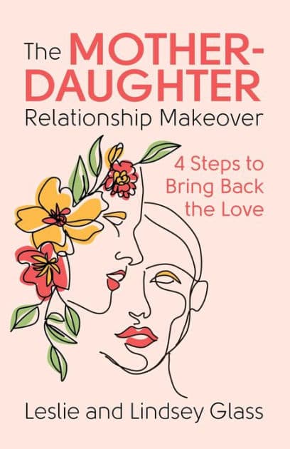 The Mother-Daughter Relationship Makeover: 4 Steps to Bring Back the Love by Leslie Glass