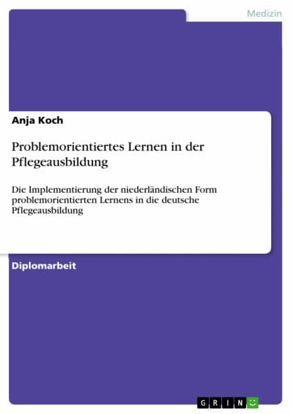 Problemorientiertes Lernen in der Pflegeausbildung: Die Implementierung der niederländischen Form problemorientierten Lernens in die deutsche Pflegeausbildung by Anja Koch