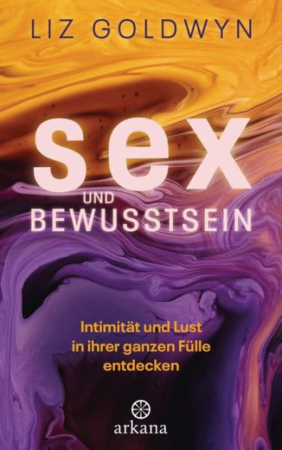 Sex und Bewusstsein: Intimität und Lust in ihrer ganzen Fülle entdecken by Liz Goldwyn